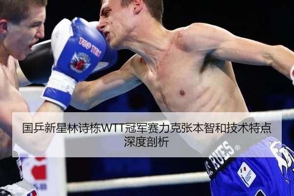 国乒新星林诗栋WTT冠军赛力克张本智和技术特点深度剖析