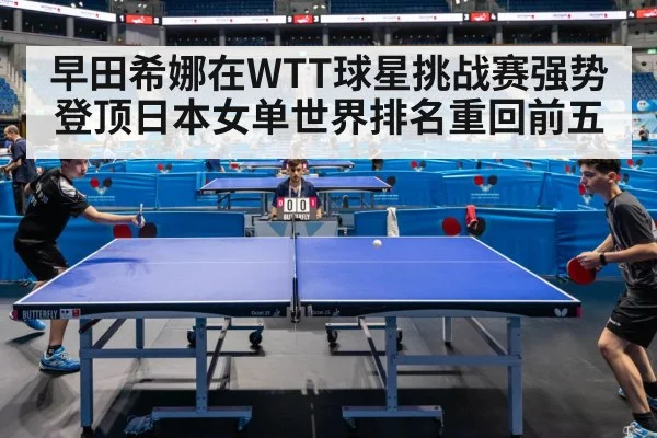 早田希娜在WTT球星挑战赛强势登顶日本女单世界排名重回前五