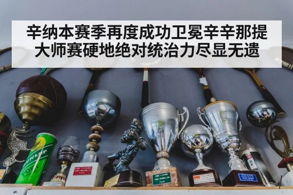辛纳本赛季再度成功卫冕辛辛那提大师赛硬地绝对统治力尽显无遗