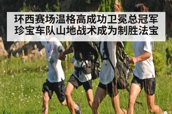 环西赛场温格高成功卫冕总冠军 珍宝车队山地战术成为制胜法宝
