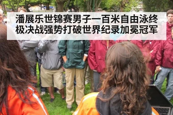 潘展乐世锦赛男子一百米自由泳终极决战强势打破世界纪录加冕冠军